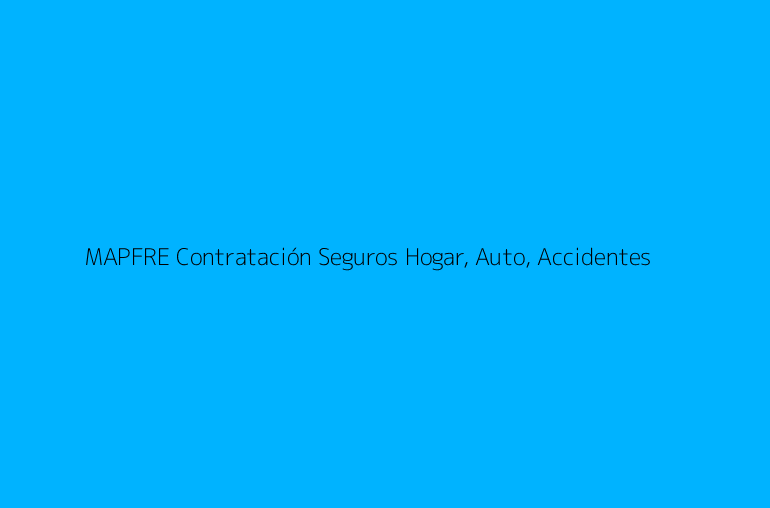 MAPFRE Contratación Seguros Hogar, Auto, Accidentes